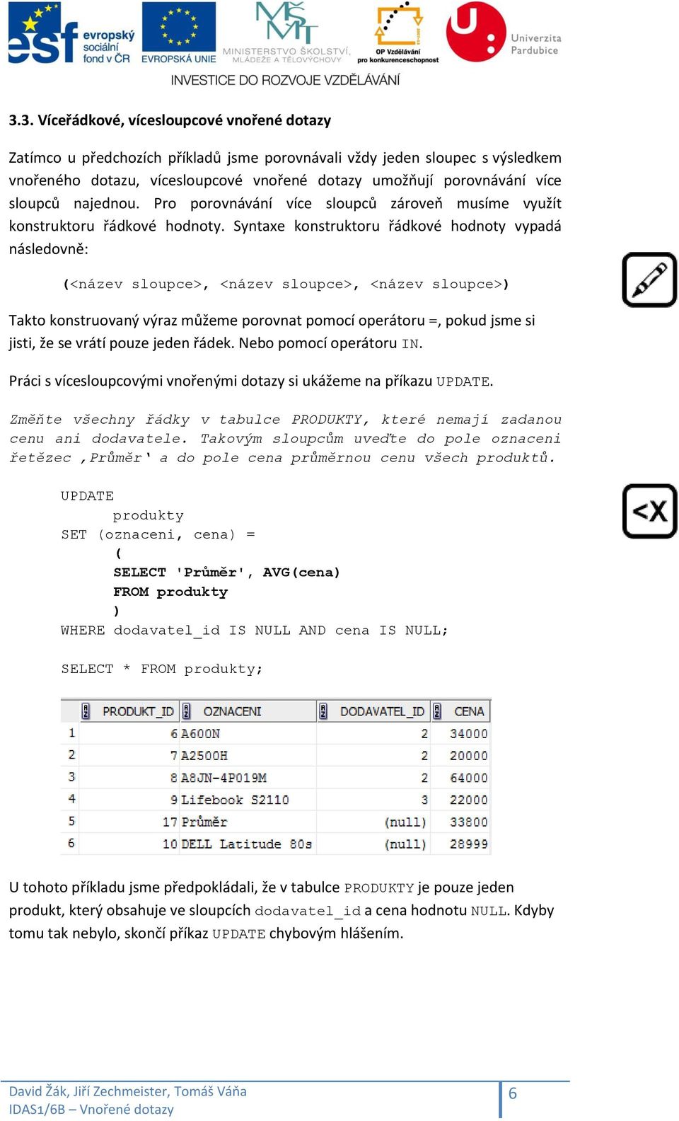 Syntaxe konstruktoru řádkové hodnoty vypadá následovně: (<název sloupce>, <název sloupce>, <název sloupce>) Takto konstruovaný výraz můžeme porovnat pomocí operátoru =, pokud jsme si jisti, že se