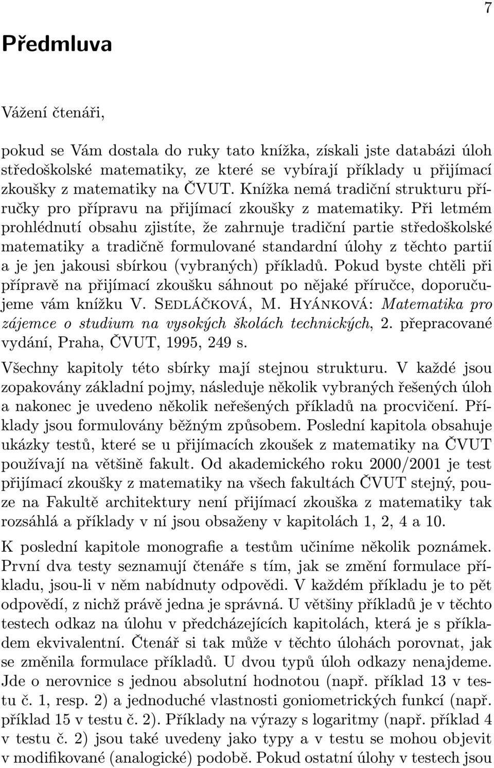 Při letmém prohlédnutí obsahu zjistíte, že zahrnuje tradiční partie středoškolské matematiky a tradičně formulované standardní úlohy z těchto partií a je jen jakousi sbírkou (vybraných) příkladů.