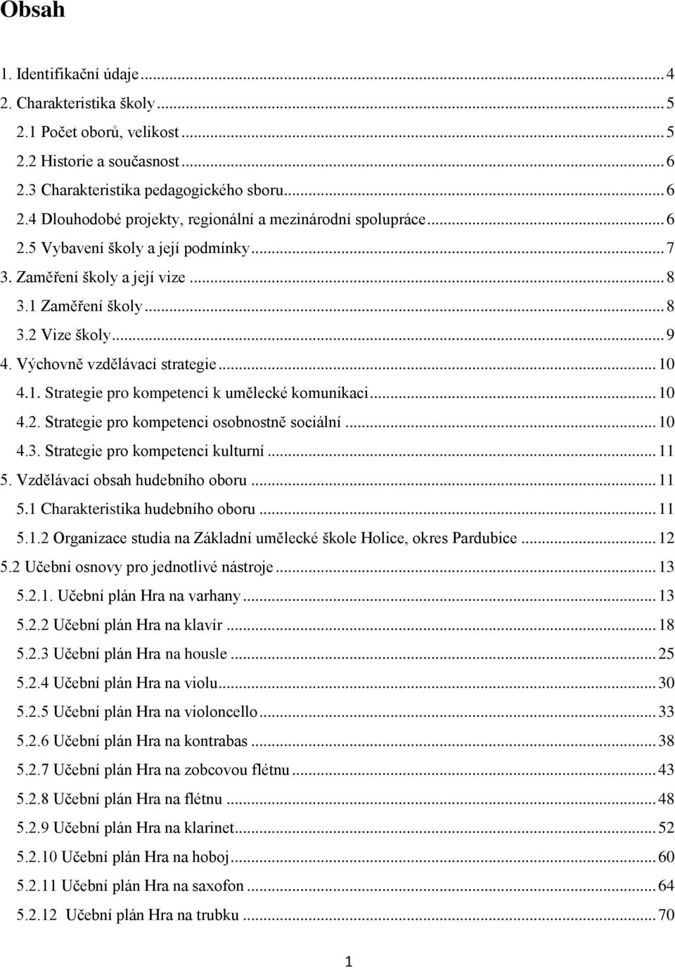 .. 10 4.2. Strategie pro kompetenci osobnostně sociální... 10 4.3. Strategie pro kompetenci kulturní... 11 5. Vzdělávací obsah hudebního oboru... 11 5.1 Charakteristika hudebního oboru... 11 5.1.2 Organizace studia na Základní umělecké škole Holice, okres Pardubice.