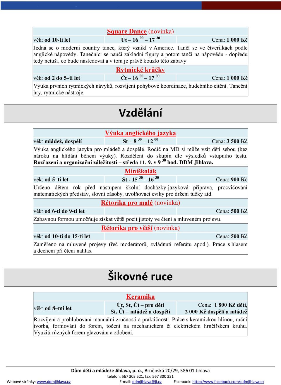 Rytmické krůčky věk: od 2 do 5 ti let Čt 16 00 17 00 Cena: 1 000 Kč Výuka prvních rytmických návyků, rozvíjení pohybové koordinace, hudebního cítění. Taneční hry, rytmické nástroje.