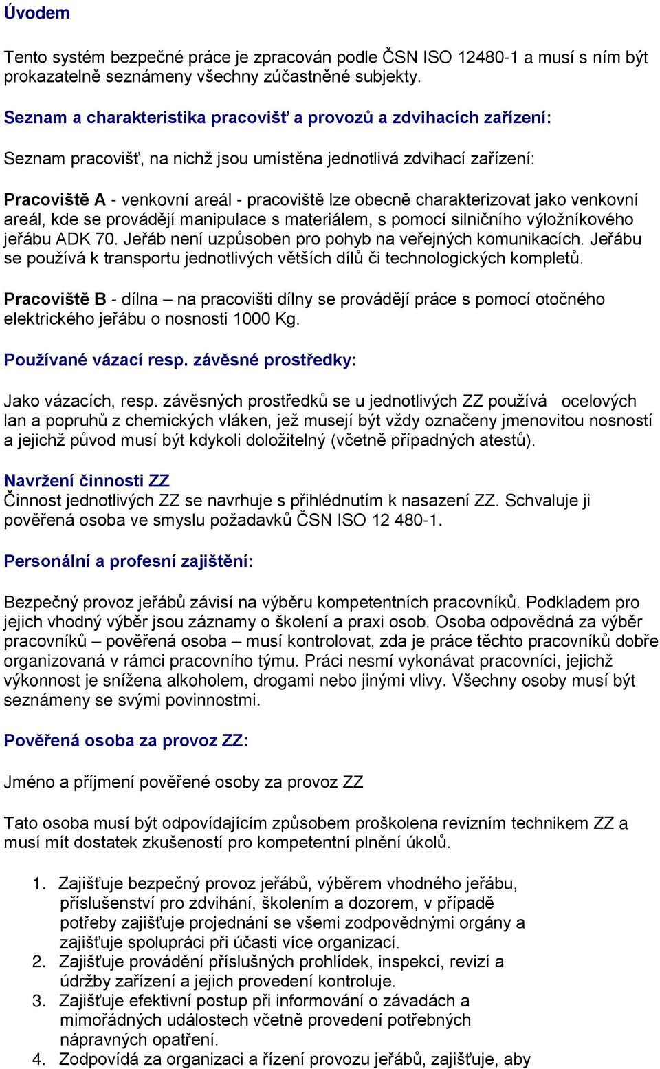charakterizovat jako venkovní areál, kde se provádějí manipulace s materiálem, s pomocí silničního výložníkového jeřábu ADK 70. Jeřáb není uzpůsoben pro pohyb na veřejných komunikacích.