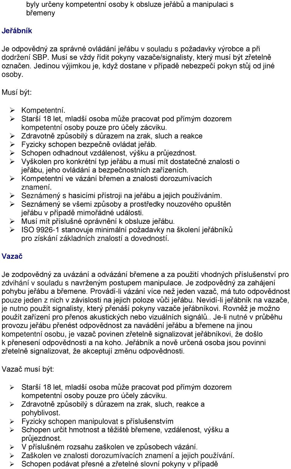 Starší 18 let, mladší osoba může pracovat pod přímým dozorem kompetentní osoby pouze pro účely zácviku. Zdravotně způsobilý s důrazem na zrak, sluch a reakce Fyzicky schopen bezpečně ovládat jeřáb.