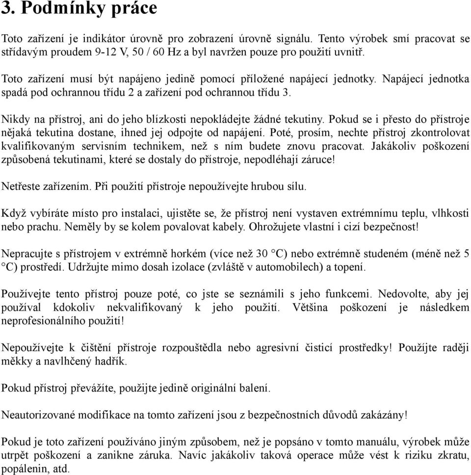 Nikdy na přístroj, ani do jeho blízkosti nepokládejte žádné tekutiny. Pokud se i přesto do přístroje nějaká tekutina dostane, ihned jej odpojte od napájení.