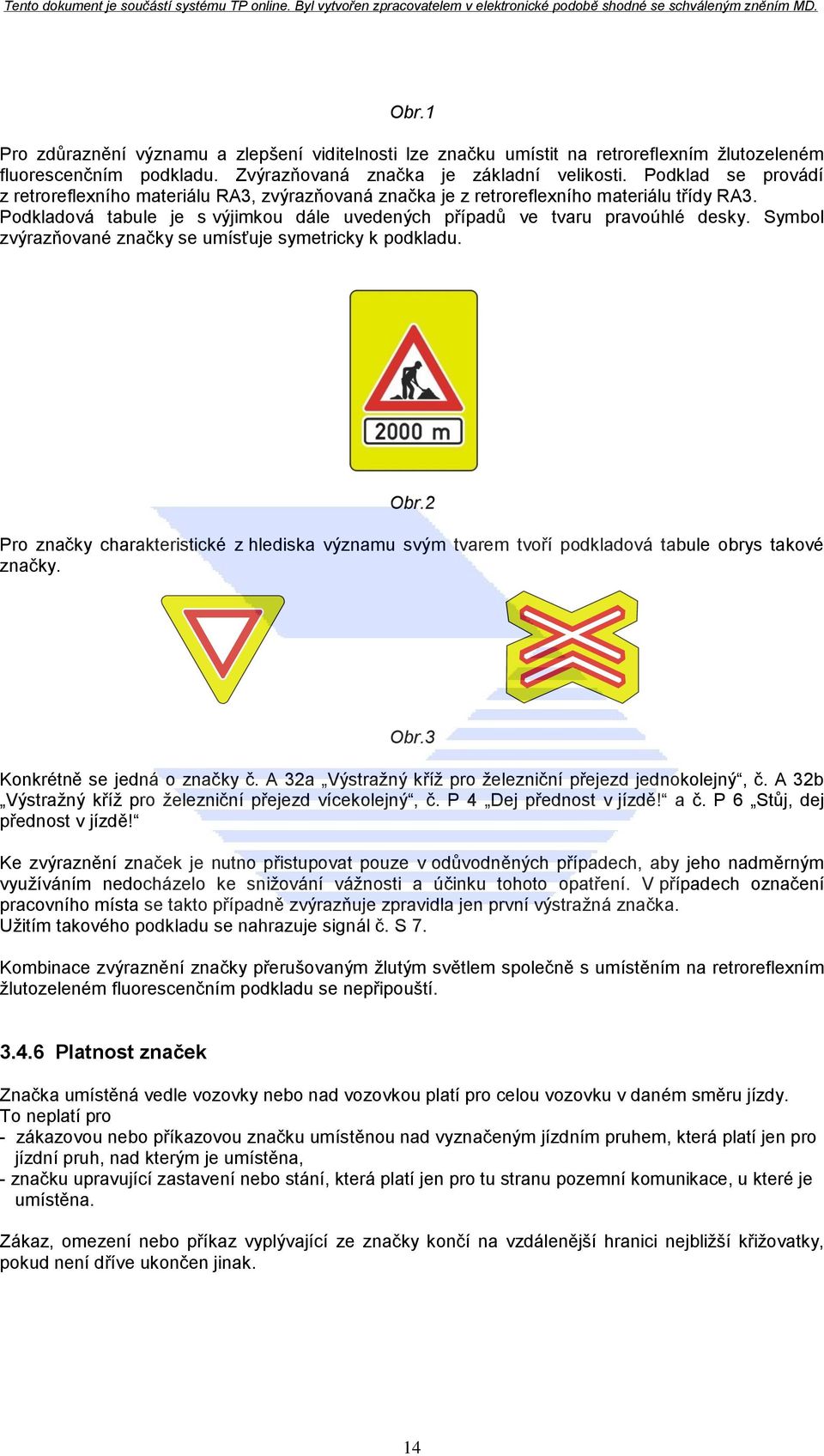 Symbol zvýrazňované značky se umísťuje symetricky k podkladu. Obr.2 Pro značky charakteristické z hlediska významu svým tvarem tvoří podkladová tabule obrys takové značky. Obr.3 Konkrétně se jedná o značky č.