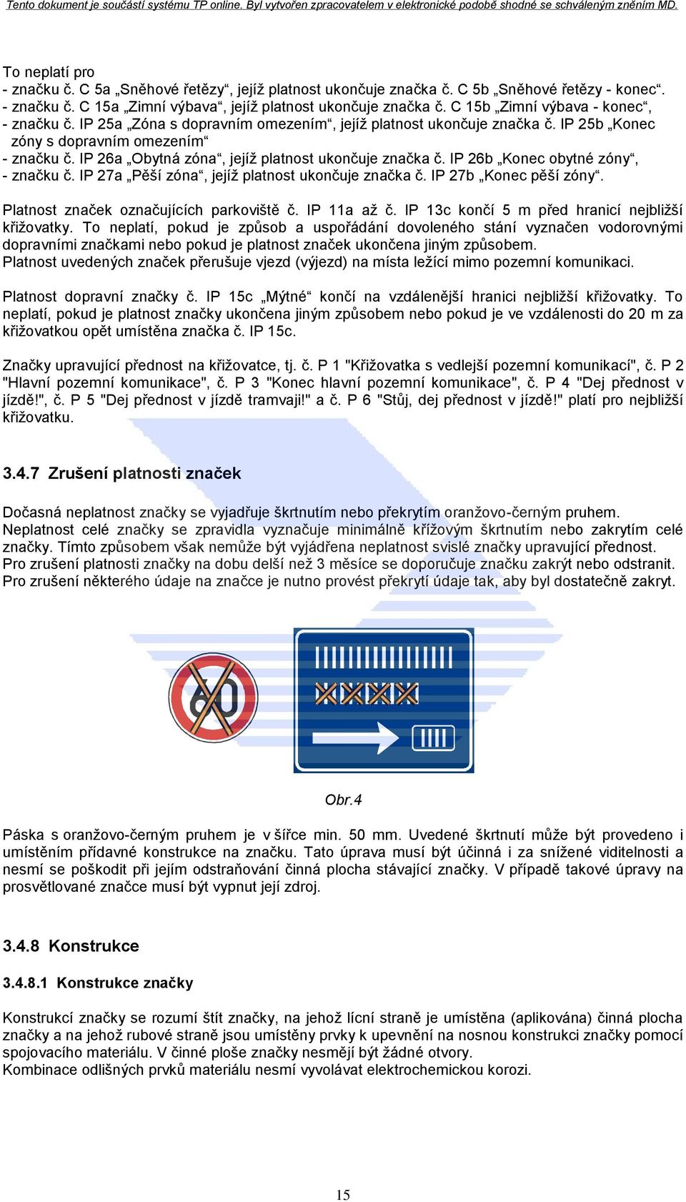 IP 26a Obytná zóna, jejíž platnost ukončuje značka č. IP 26b Konec obytné zóny, - značku č. IP 27a Pěší zóna, jejíž platnost ukončuje značka č. IP 27b Konec pěší zóny.