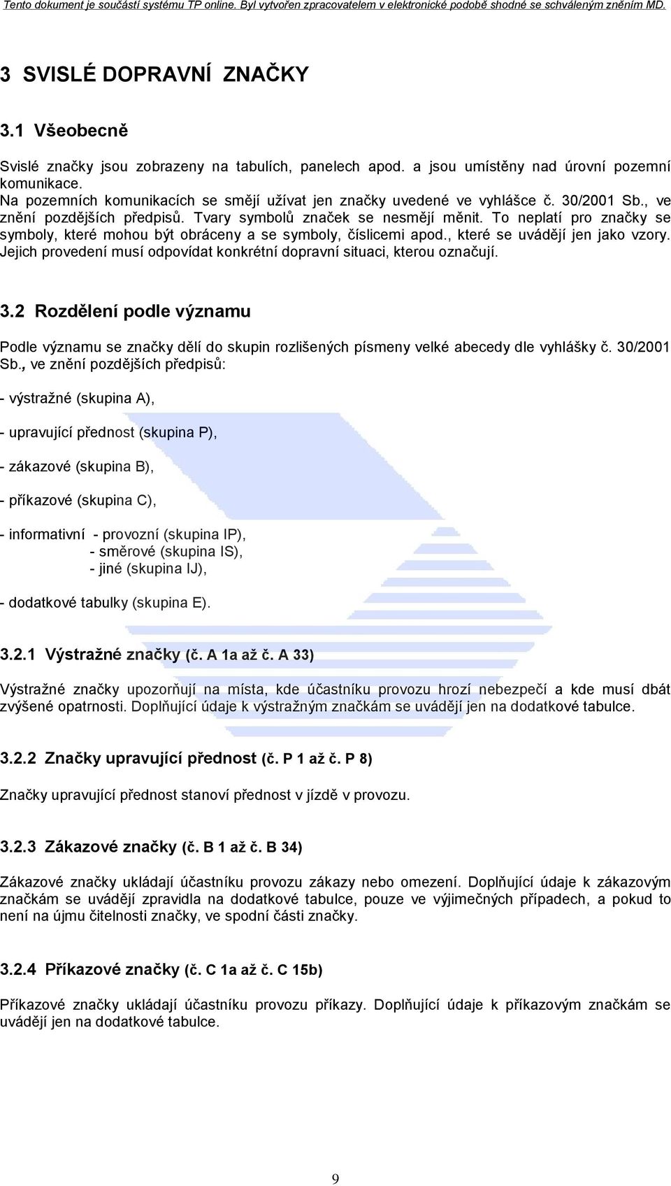 To neplatí pro značky se symboly, které mohou být obráceny a se symboly, číslicemi apod., které se uvádějí jen jako vzory. Jejich provedení musí odpovídat konkrétní dopravní situaci, kterou označují.