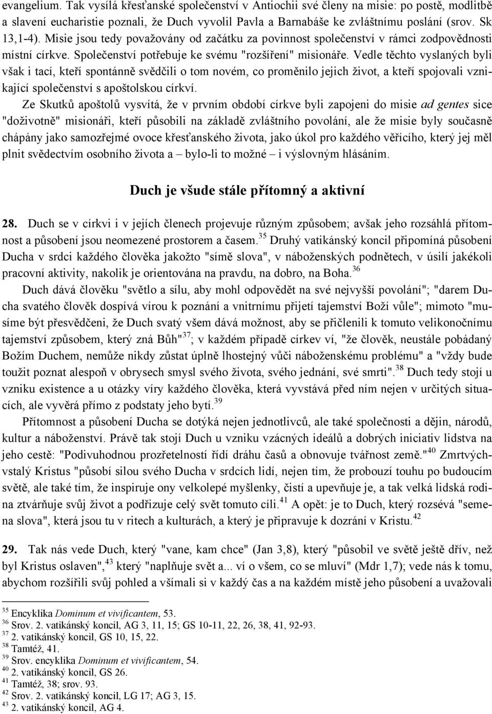 Vedle těchto vyslaných byli však i tací, kteří spontánně svědčili o tom novém, co proměnilo jejich život, a kteří spojovali vznikající společenství s apoštolskou církví.