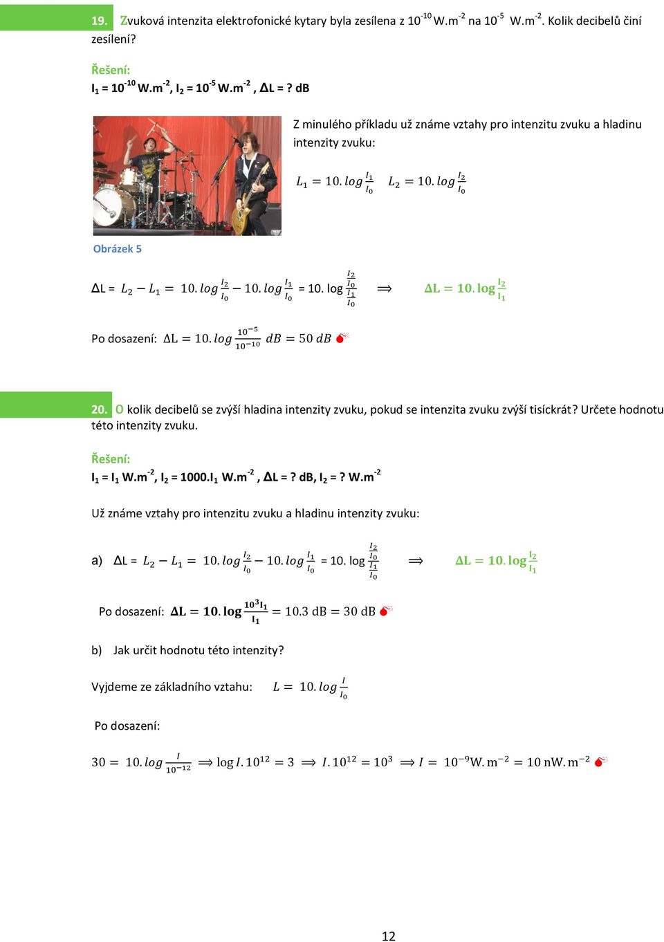 log I I Po dosazení: ΔL = 0. log 0 5 0 0 db = 50 db 0. O kolik decibelů se zvýší hladina intenzity zvuku, pokud se intenzita zvuku zvýší tisíckrát? Určete hodnotu této intenzity zvuku. I = I W.