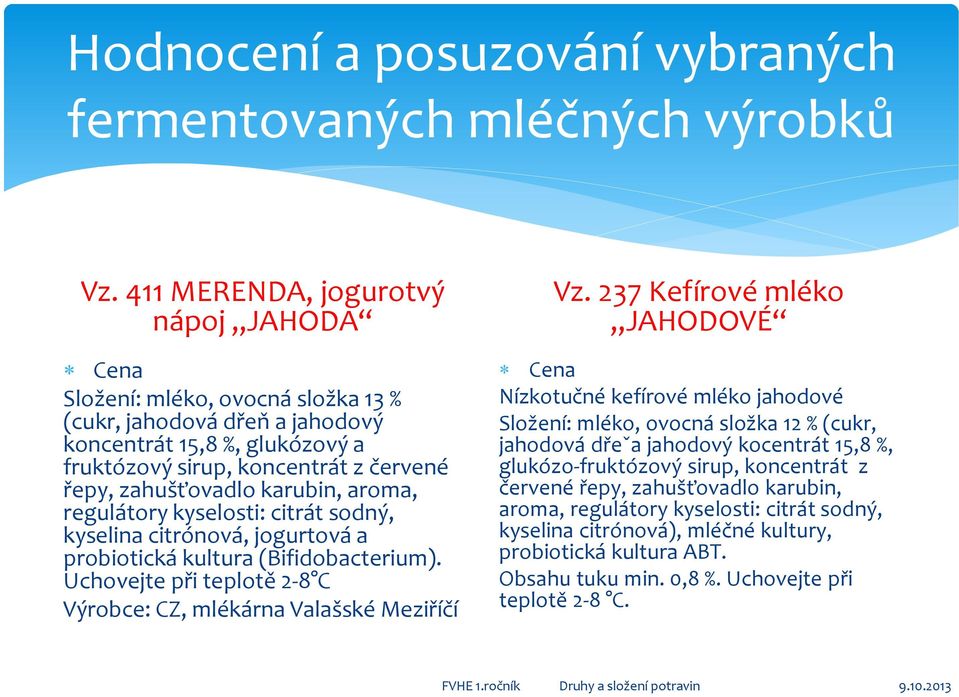 karubin, aroma, regulátory kyselosti: citrát sodný, kyselina citrónová, jogurtová a probiotická kultura (Bifidobacterium). Uchovejte při teplotě 2-8 C Výrobce: CZ, mlékárna Valašské Meziříčí Vz.