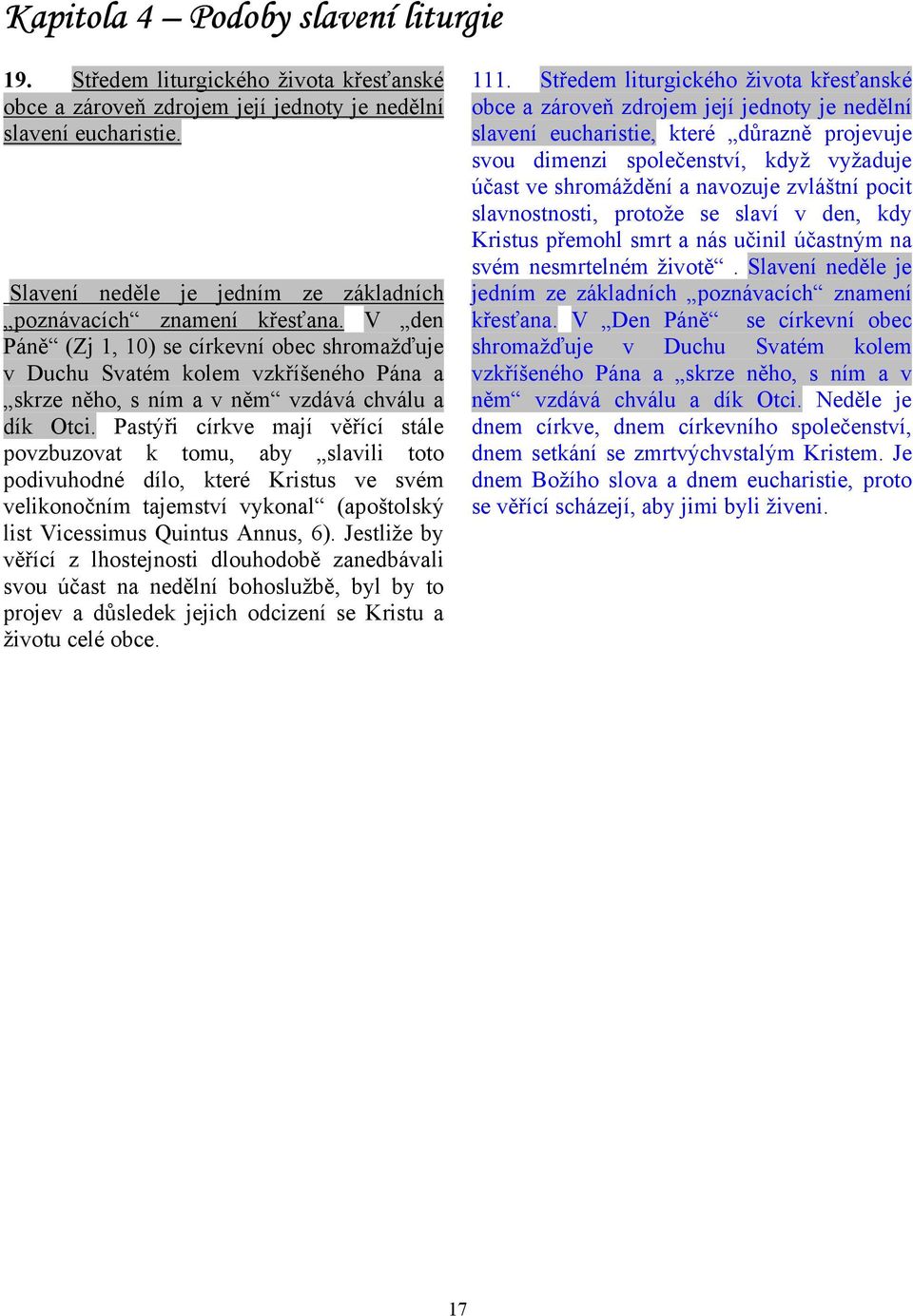 V den Páně (Zj 1, 10) se církevní obec shromažďuje v Duchu Svatém kolem vzkříšeného Pána a skrze něho, s ním a v něm vzdává chválu a dík Otci.