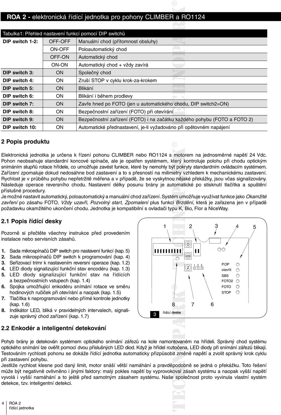 automatického o chodu, DIP switch2=on) DIP switch 8: ON Bezpečnostní zařízení (FOTO) při otevíráníí DIP switch 9: ON Bezpečnostní zařízení (FOTO) i na začátku ukaždého pohybu (FOTO a FOTO 2) DIP