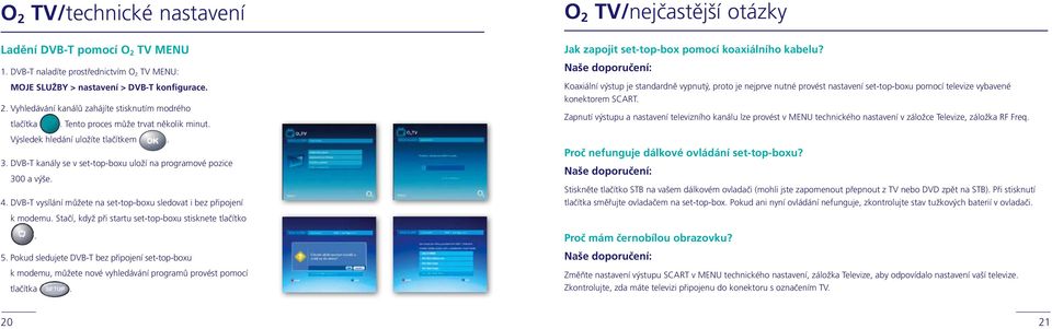 DVB-T vysílání můžete na set-top-boxu sledovat i bez připojení k modemu. Stačí, když při startu set-top-boxu stisknete tlačítko. 5.