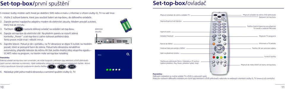 Modem provádí autotest, který trvá asi minutu. 3. Tlačítkem nastavte dálkový ovladač na ovládání set-top-boxu. 4. Zapojte set-top-box do elektrické sítě.