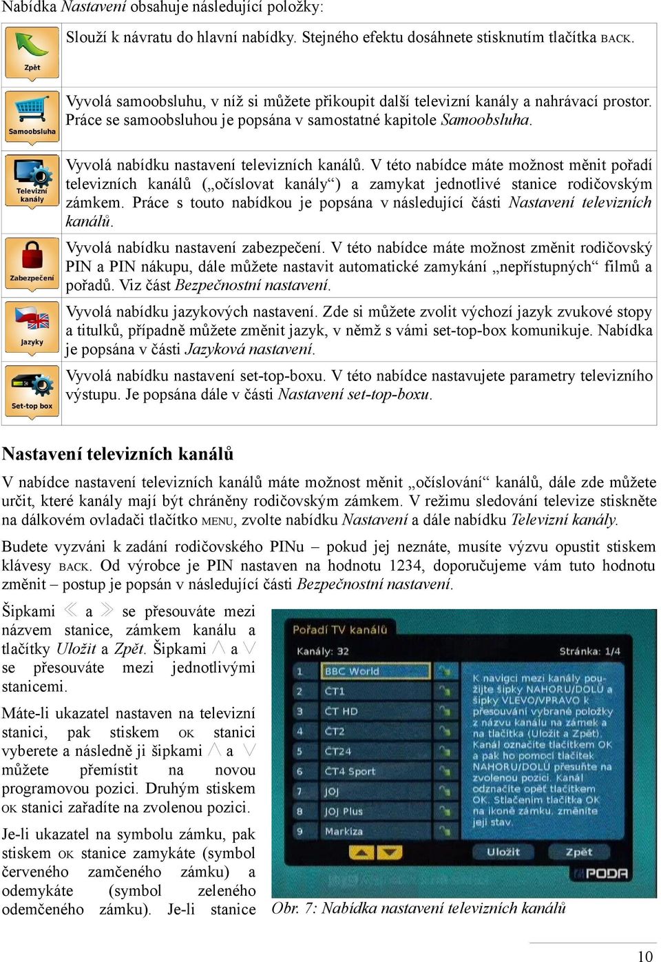 Vyvolá nabídku nastavení televizních kanálů. V této nabídce máte možnost měnit pořadí televizních kanálů ( očíslovat kanály ) a zamykat jednotlivé stanice rodičovským zámkem.