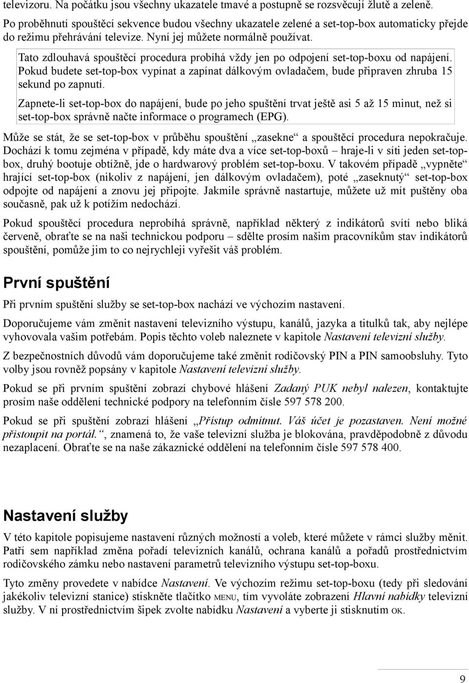Tato zdlouhavá spouštěcí procedura probíhá vždy jen po odpojení set-top-boxu od napájení. Pokud budete set-top-box vypínat a zapínat dálkovým ovladačem, bude připraven zhruba 15 sekund po zapnutí.