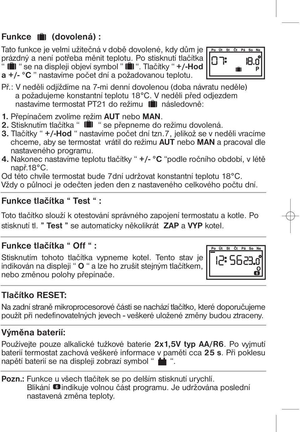 V neděli před odjezdem nastavíme termostat PT21 do režimu následovně: 1. Přepínačem zvolíme režim AUT nebo MAN. 2. Stisknutím tlačítka se přepneme do režimu dovolená. 3.