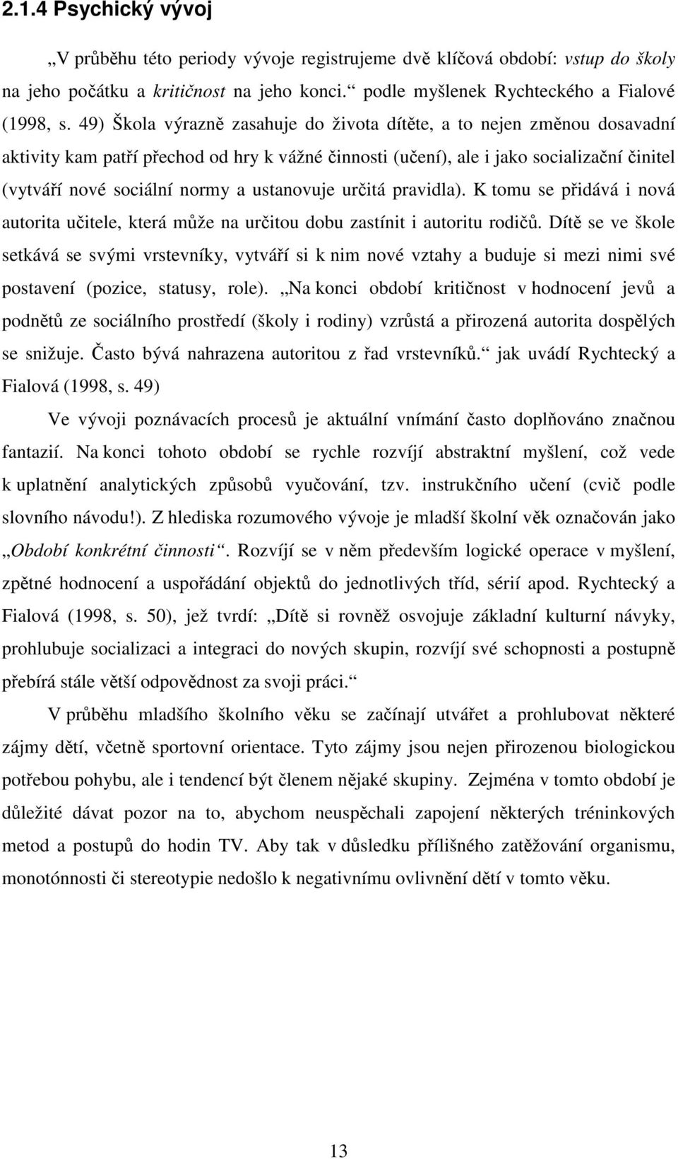 ustanovuje určitá pravidla). K tomu se přidává i nová autorita učitele, která může na určitou dobu zastínit i autoritu rodičů.