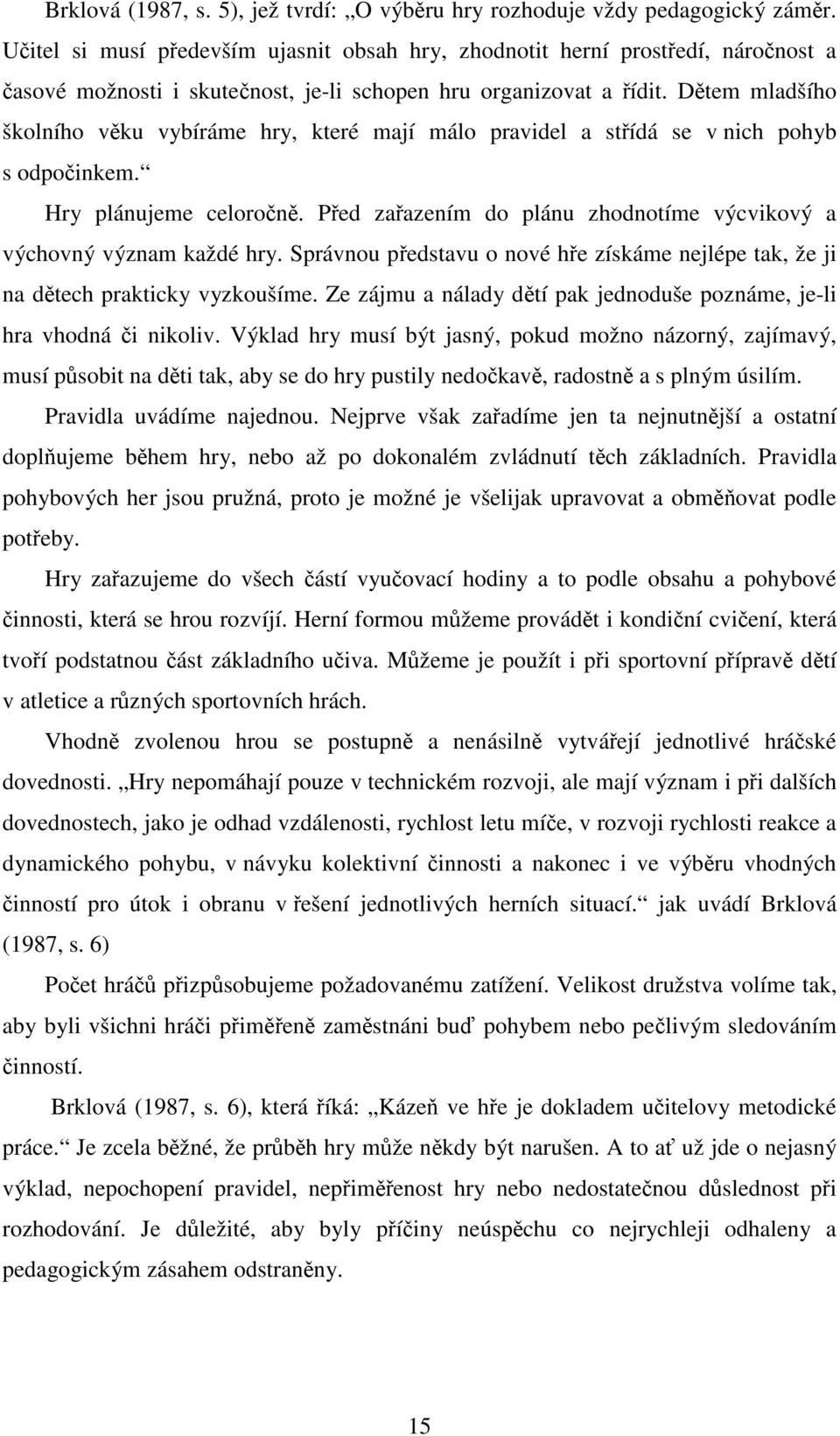 Dětem mladšího školního věku vybíráme hry, které mají málo pravidel a střídá se v nich pohyb s odpočinkem. Hry plánujeme celoročně.