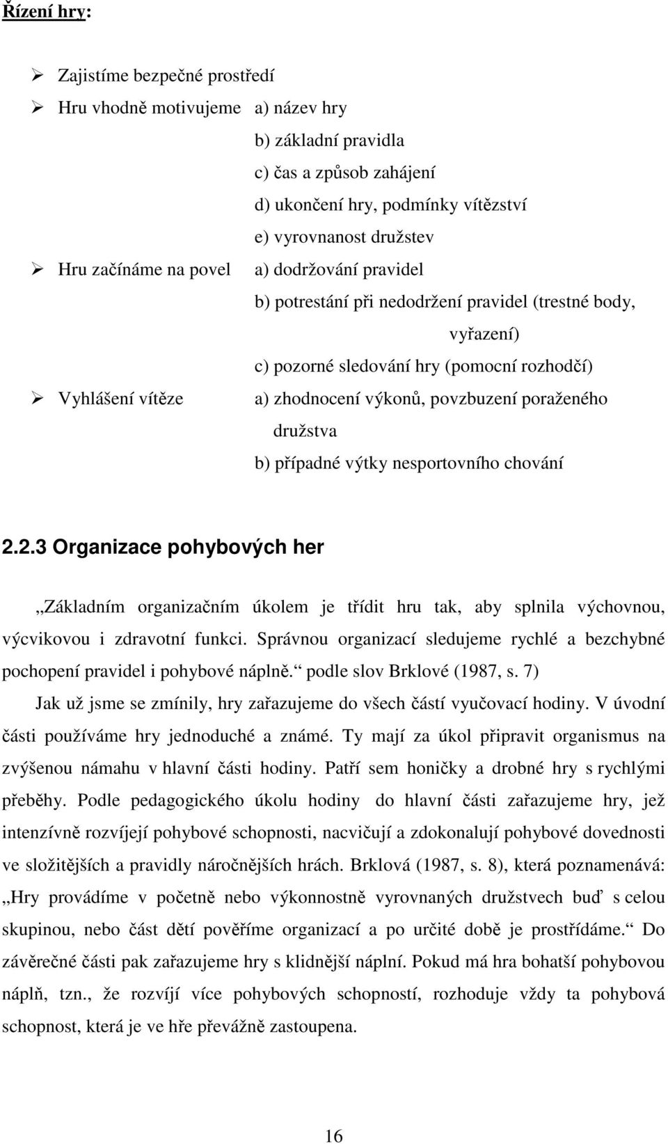 družstva b) případné výtky nesportovního chování 2.2.3 Organizace pohybových her Základním organizačním úkolem je třídit hru tak, aby splnila výchovnou, výcvikovou i zdravotní funkci.