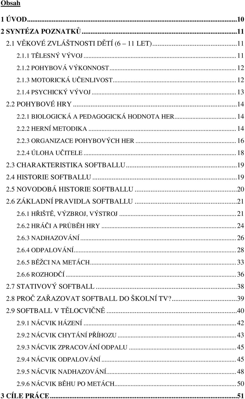 ..19 2.4 HISTORIE SOFTBALLU...19 2.5 NOVODOBÁ HISTORIE SOFTBALLU...20 2.6 ZÁKLADNÍ PRAVIDLA SOFTBALLU...21 2.6.1 HŘIŠTĚ, VÝZBROJ, VÝSTROJ... 21 2.6.2 HRÁČI A PRŮBĚH HRY... 24 2.6.3 NADHAZOVÁNÍ... 26 2.