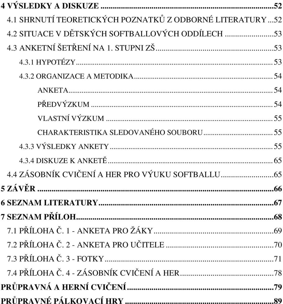 .. 65 4.4 ZÁSOBNÍK CVIČENÍ A HER PRO VÝUKU SOFTBALLU...65 5 ZÁVĚR...66 6 SEZNAM LITERATURY...67 7 SEZNAM PŘÍLOH...68 7.1 PŘÍLOHA Č. 1 - ANKETA PRO ŽÁKY...69 7.2 PŘÍLOHA Č.