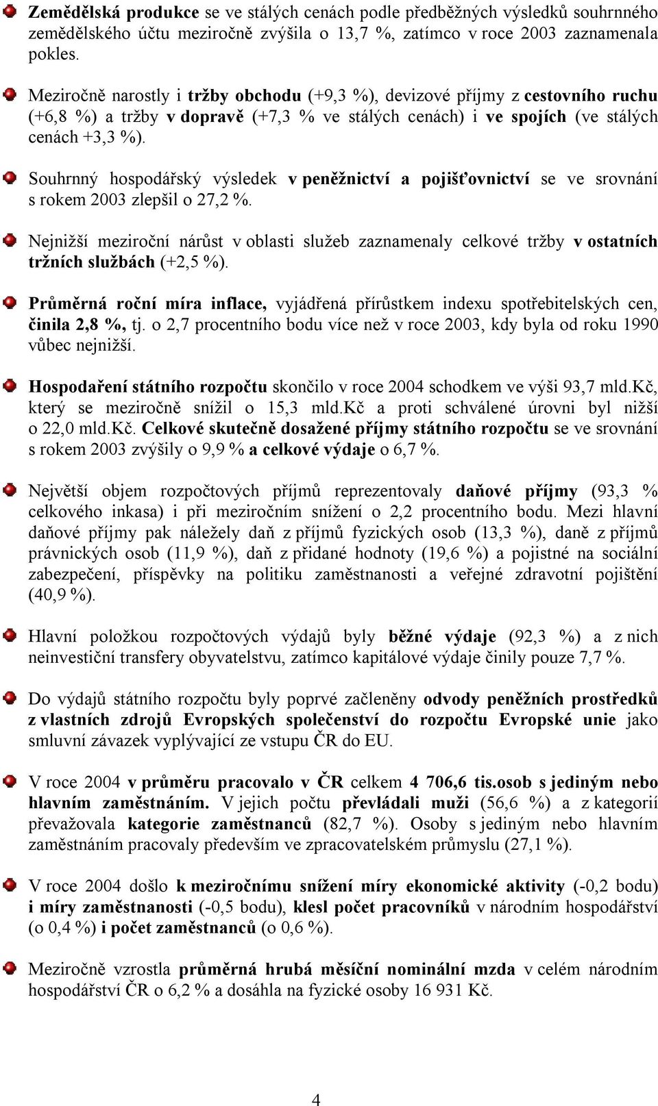 Souhrnný hospodářský výsledek v peněžnictví a pojišťovnictví se ve srovnání s rokem 2003 zlepšil o 27,2 %.