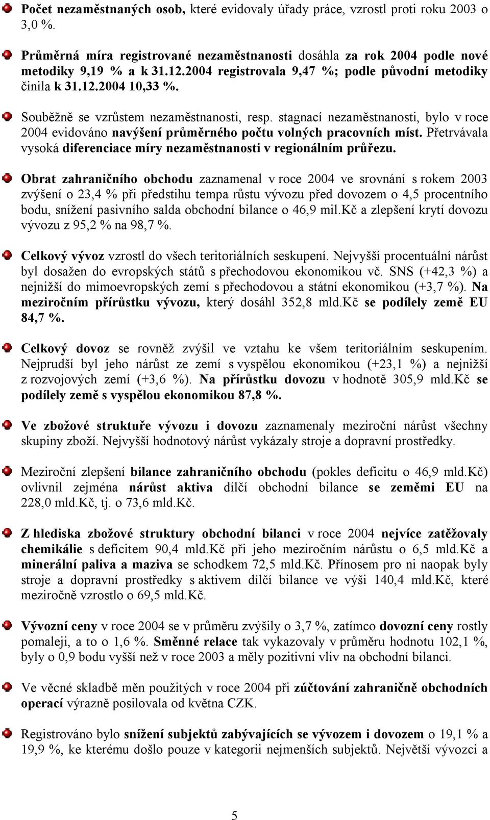 stagnací nezaměstnanosti, bylo v roce 2004 evidováno navýšení průměrného počtu volných pracovních míst. Přetrvávala vysoká diferenciace míry nezaměstnanosti v regionálním průřezu.