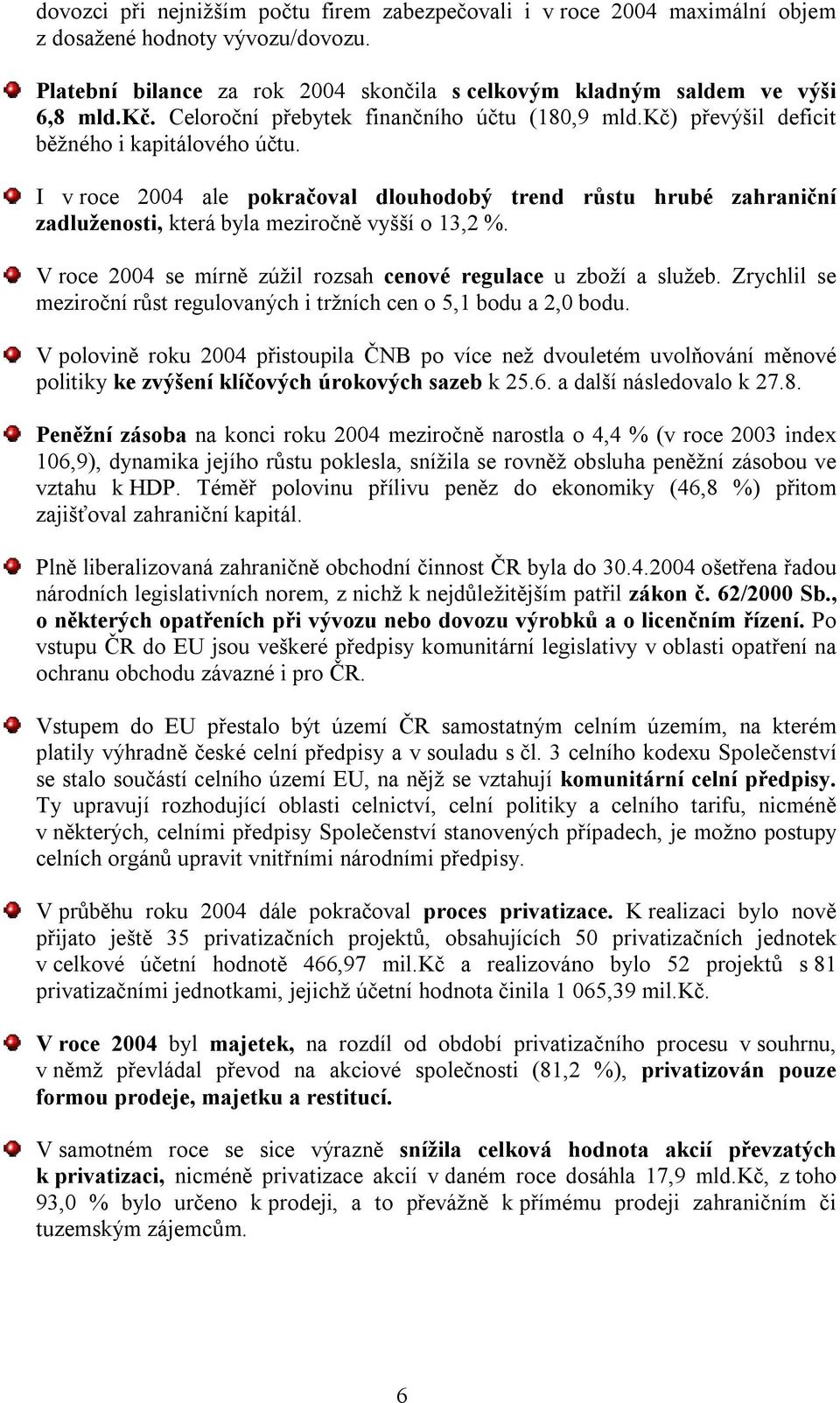 I v roce 2004 ale pokračoval dlouhodobý trend růstu hrubé zahraniční zadluženosti, která byla meziročně vyšší o 13,2 %. V roce 2004 se mírně zúžil rozsah cenové regulace u zboží a služeb.