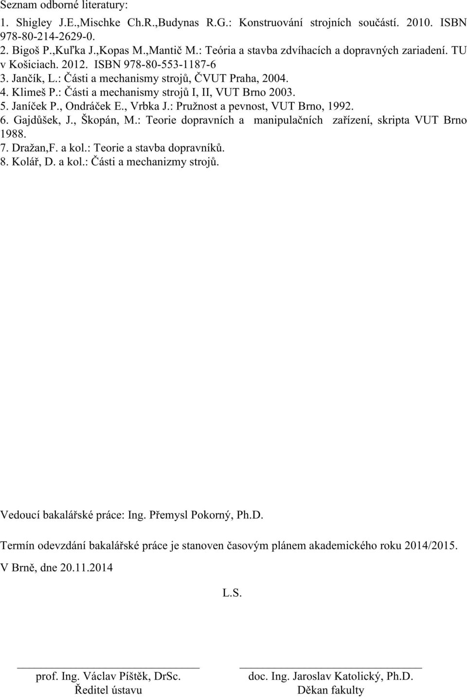 : Části a mechanismy strojů I, II, VUT Brno 2003. 5. Janíček P., Ondráček E., Vrbka J.: Pružnost a pevnost, VUT Brno, 1992. 6. Gajdůšek, J., Škopán, M.