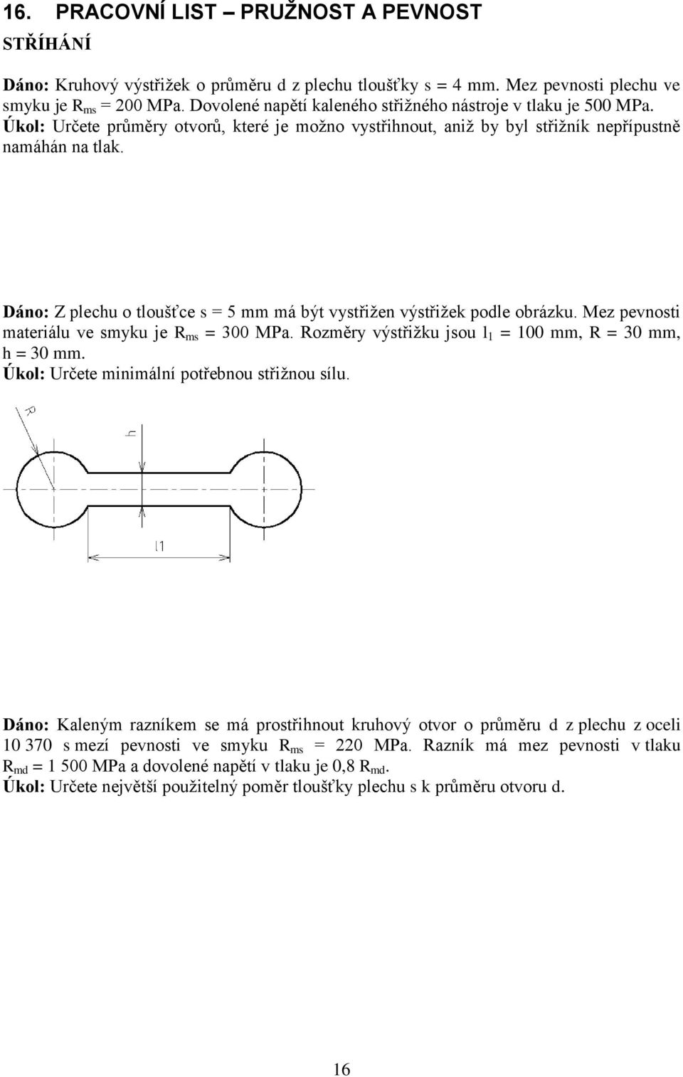 Dáno: Z plechu o tloušťce s = 5 mm má být vystřižen výstřižek podle obrázku. Mez pevnosti materiálu ve smyku je R ms = 300 MPa. Rozměry výstřižku jsou l 1 = 100 mm, R = 30 mm, h = 30 mm.