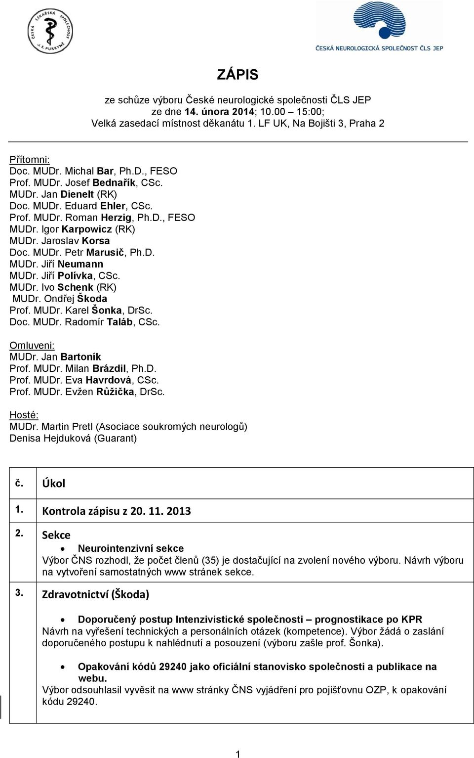 D. MUDr. Jiří Neumann MUDr. Jiří Polívka, CSc. MUDr. Ivo Schenk (RK) MUDr. Ondřej Škoda Prof. MUDr. Karel Šonka, DrSc. Doc. MUDr. Radomír Taláb, CSc. Omluveni: MUDr. Jan Bartoník Prof. MUDr. Milan Brázdil, Ph.
