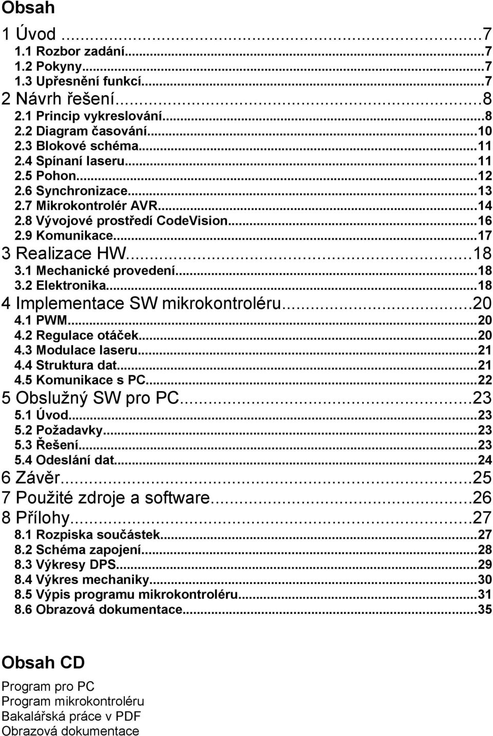..18 4 Implementace SW mikrokontroléru...20 4.1 PWM...20 4.2 Regulace otáček...20 4.3 Modulace laseru...21 4.4 Struktura dat...21 4.5 Komunikace s PC...22 5 Obslužný SW pro PC...23 5.1 Úvod...23 5.2 Požadavky.