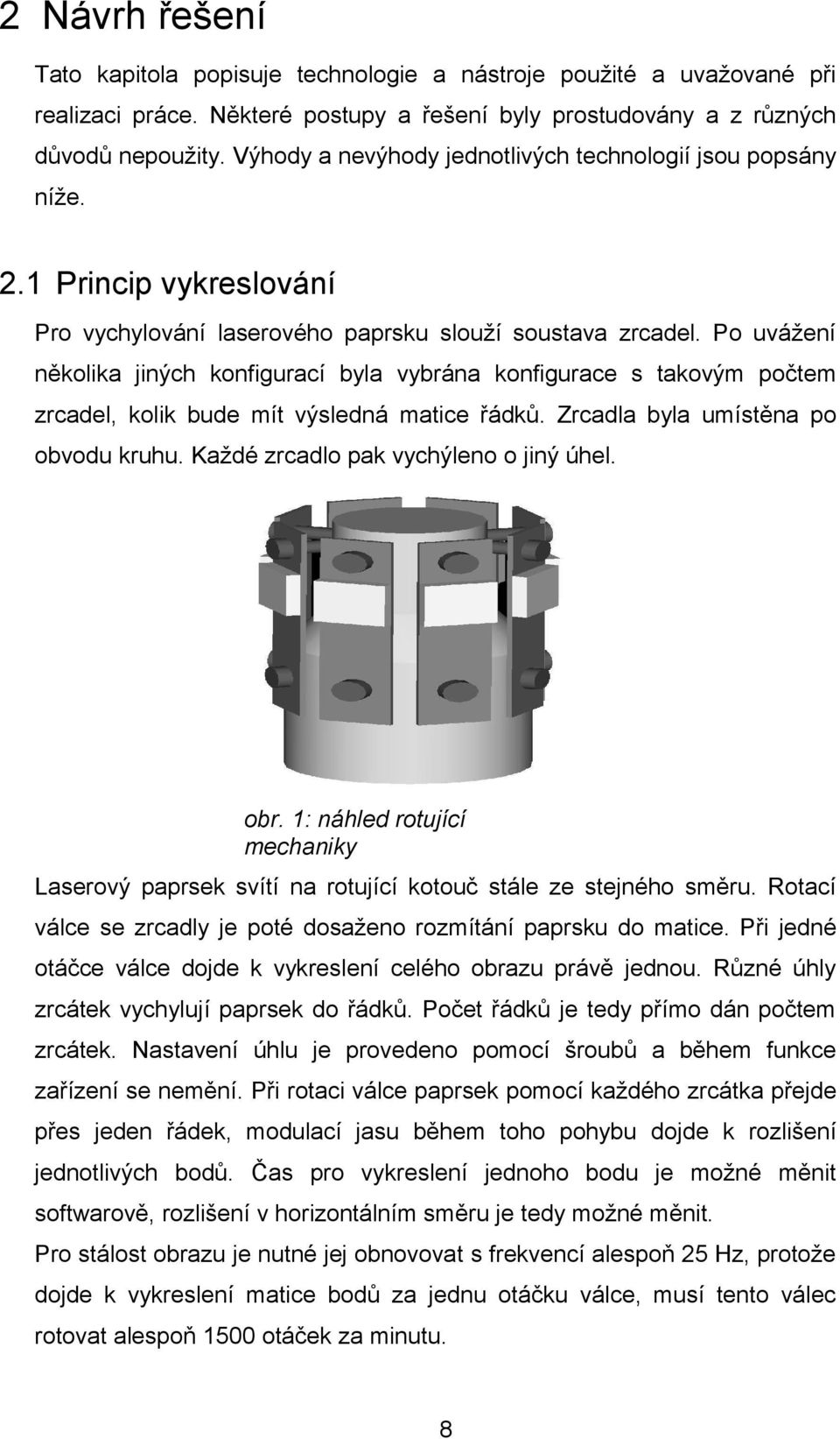 Po uvážení několika jiných konfigurací byla vybrána konfigurace s takovým počtem zrcadel, kolik bude mít výsledná matice řádků. Zrcadla byla umístěna po obvodu kruhu.