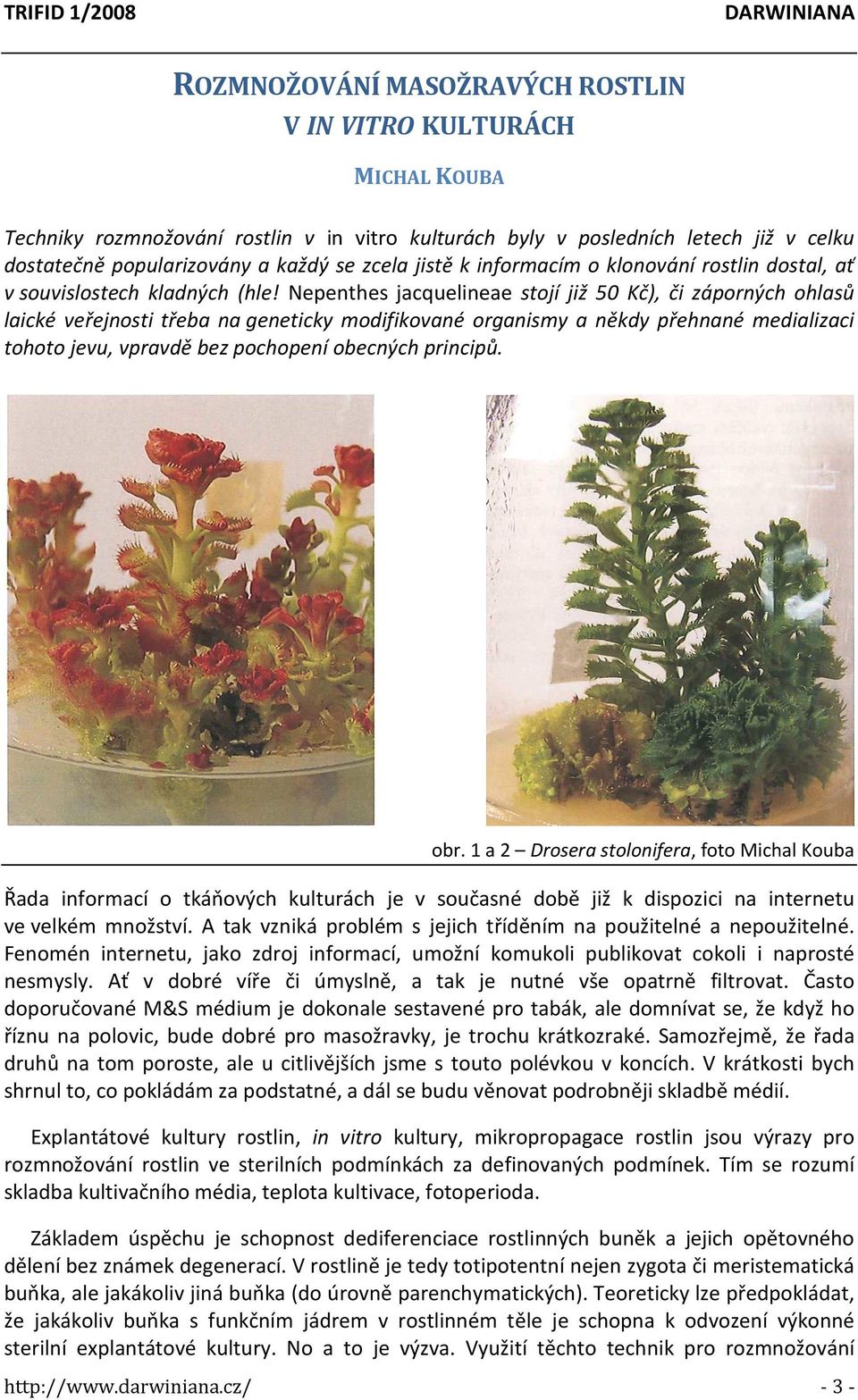 Nepenthes jacquelineae stojí již 50 Kč), či záporných ohlasů laické veřejnosti třeba na geneticky modifikované organismy a někdy přehnané medializaci tohoto jevu, vpravdě bez pochopení obecných