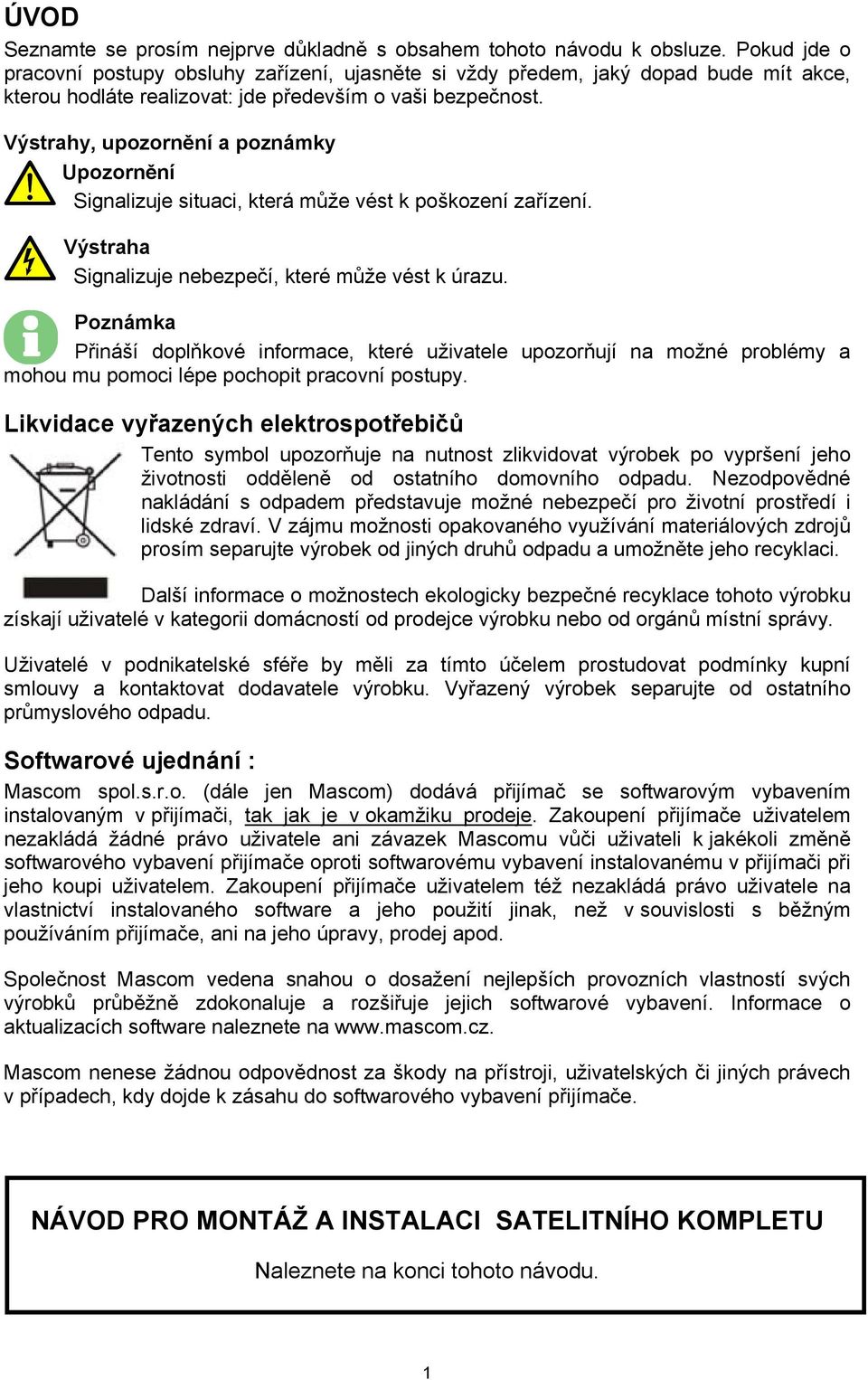 Výstrahy, upozornění a poznámky Upozornění Signalizuje situaci, která může vést k poškození zařízení. Výstraha Signalizuje nebezpečí, které může vést k úrazu.