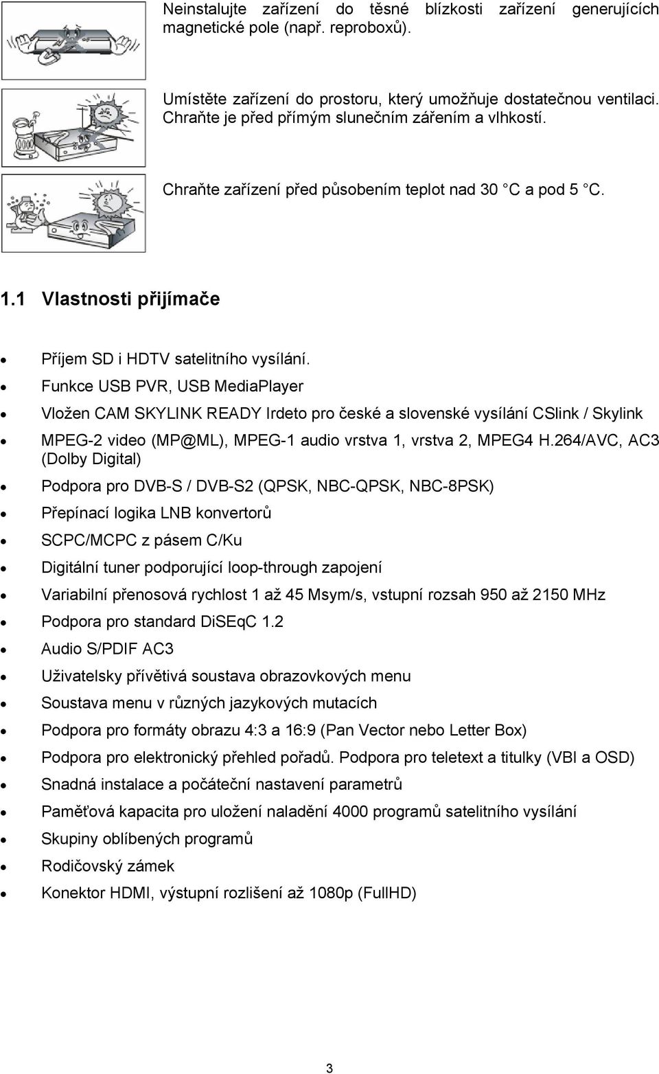 Funkce USB PVR, USB MediaPlayer Vložen CAM SKYLINK READY Irdeto pro české a slovenské vysílání CSlink / Skylink MPEG-2 video (MP@ML), MPEG-1 audio vrstva 1, vrstva 2, MPEG4 H.