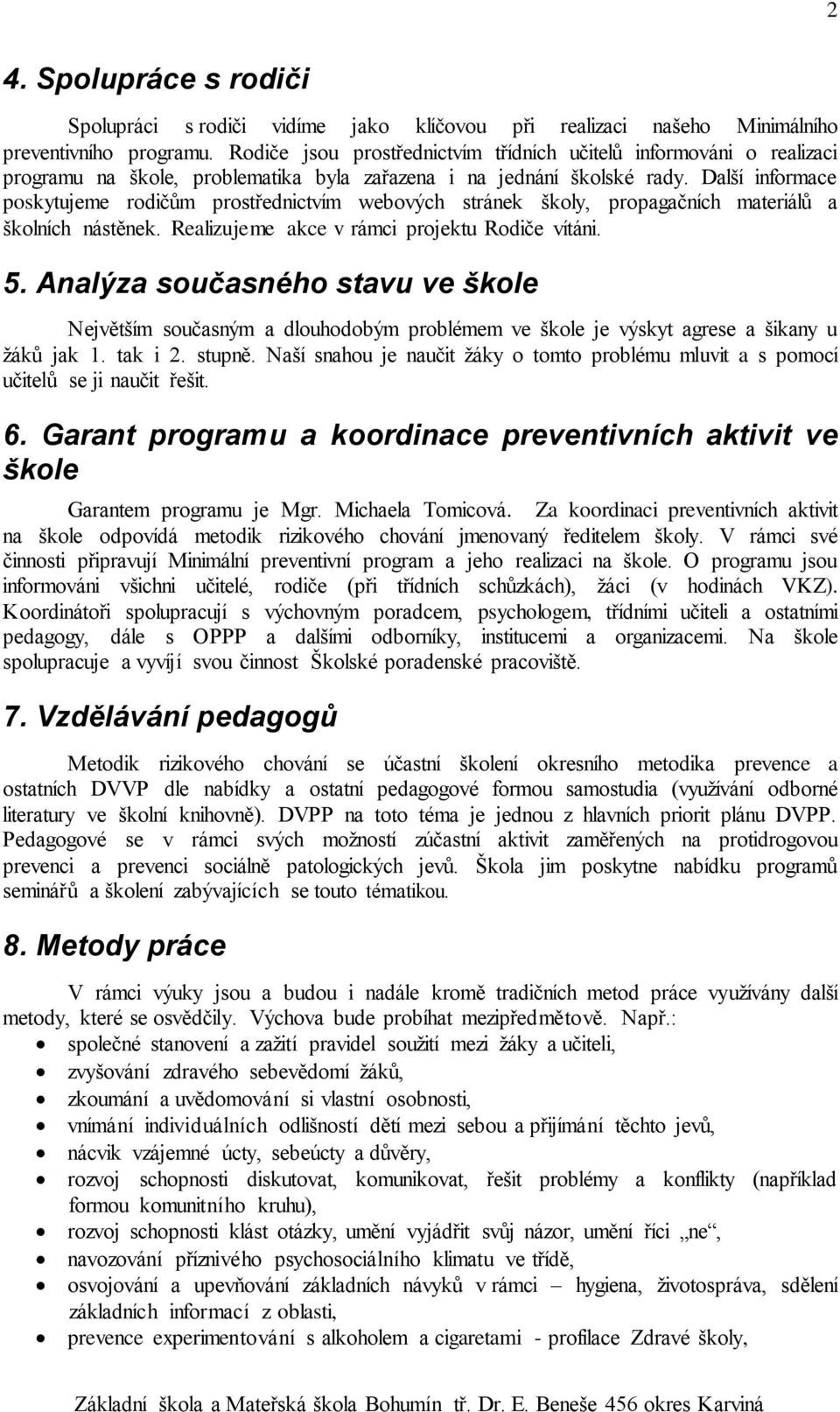 Další informace poskytujeme rodičům prostřednictvím webových stránek školy, propagačních materiálů a školních nástěnek. Realizujeme akce v rámci projektu Rodiče vítáni. 5.