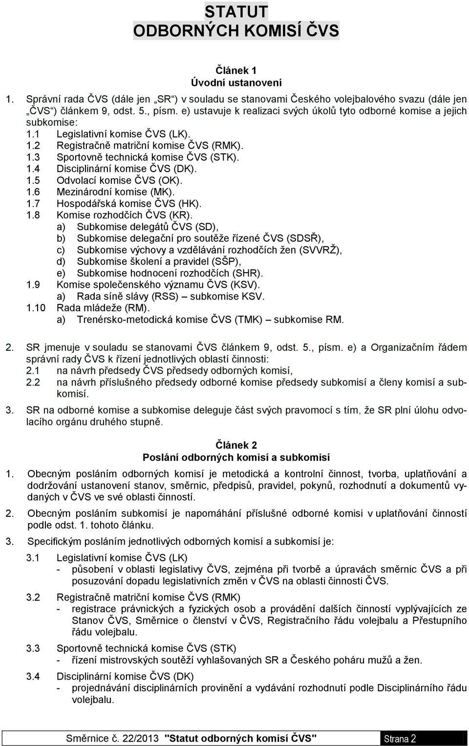 1.5 Odvolací komise ČVS (OK). 1.6 Mezinárodní komise (MK). 1.7 Hospodářská komise ČVS (HK). 1.8 Komise rozhodčích ČVS (KR).