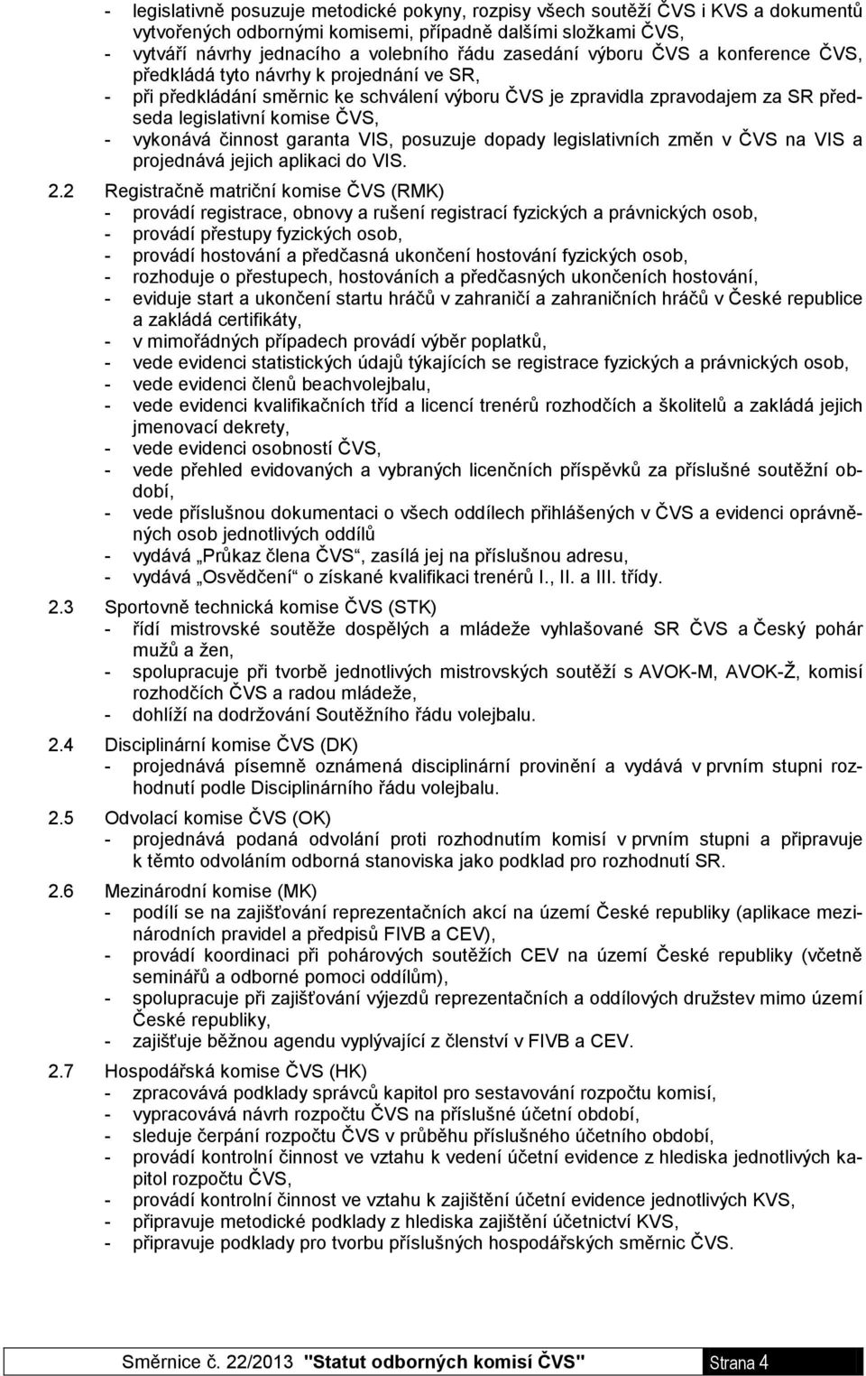 vykonává činnost garanta VIS, posuzuje dopady legislativních změn v ČVS na VIS a projednává jejich aplikaci do VIS. 2.