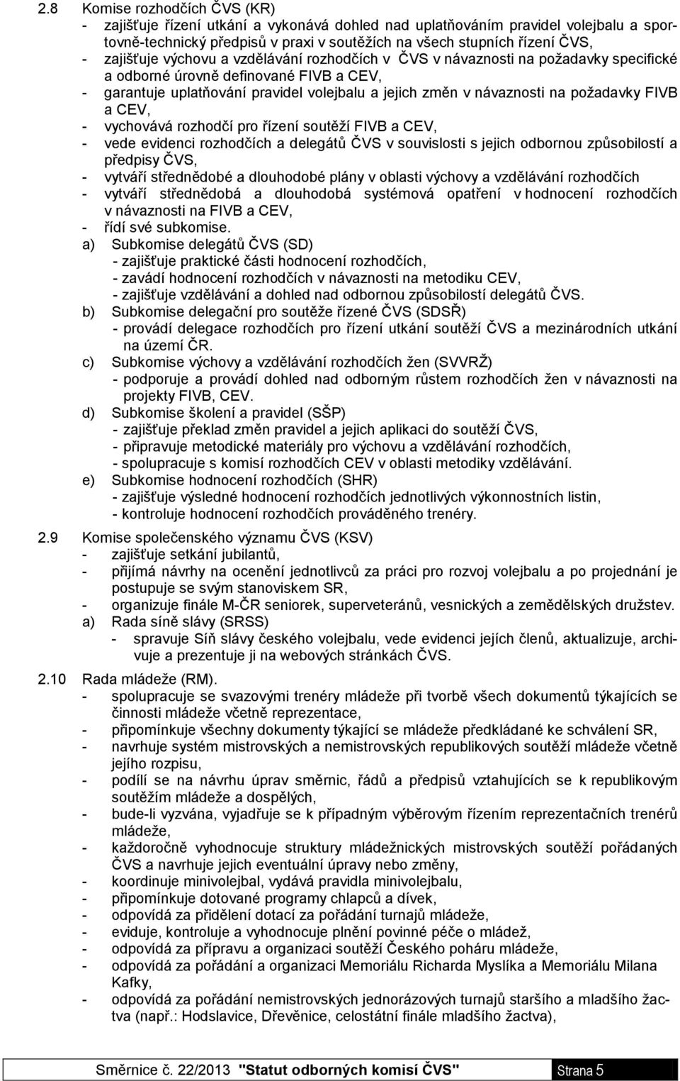 požadavky FIVB a CEV, - vychovává rozhodčí pro řízení soutěží FIVB a CEV, - vede evidenci rozhodčích a delegátů ČVS v souvislosti s jejich odbornou způsobilostí a předpisy ČVS, - vytváří střednědobé