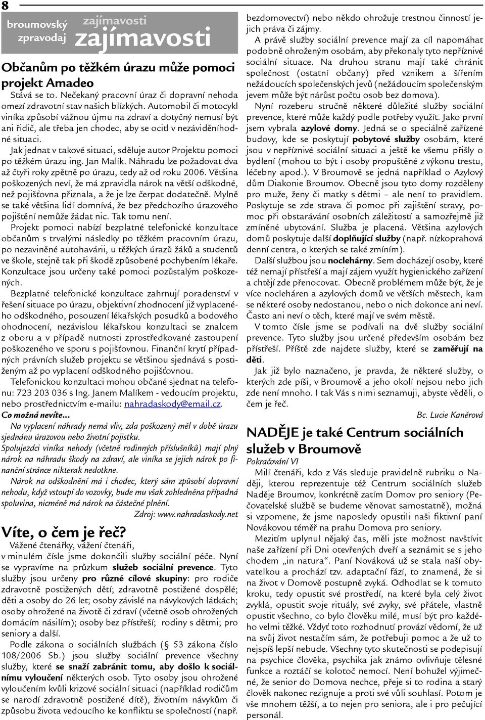Jak jednat v takové situaci, sdìluje autor Projektu pomoci po tìkém úrazu ing. Jan Malík. Náhradu lze poadovat dva a ètyøi roky zpìtnì po úrazu, tedy a od roku 2006.
