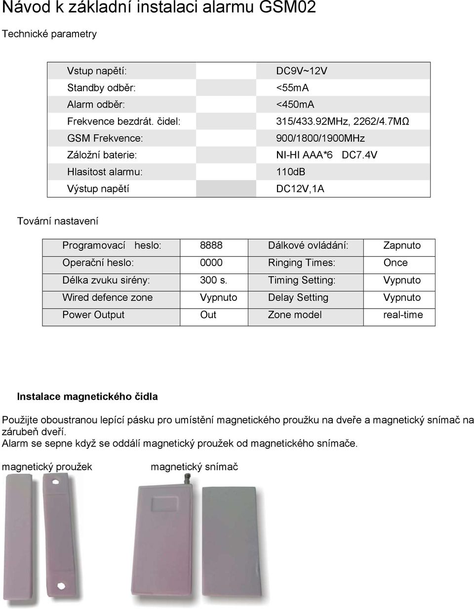 4V 110dB DC12V,1A Tovární nastavení Programovací heslo: 8888 Dálkové ovládání: Zapnuto Operační heslo: 0000 Ringing Times: Once Délka zvuku sirény: 300 s.