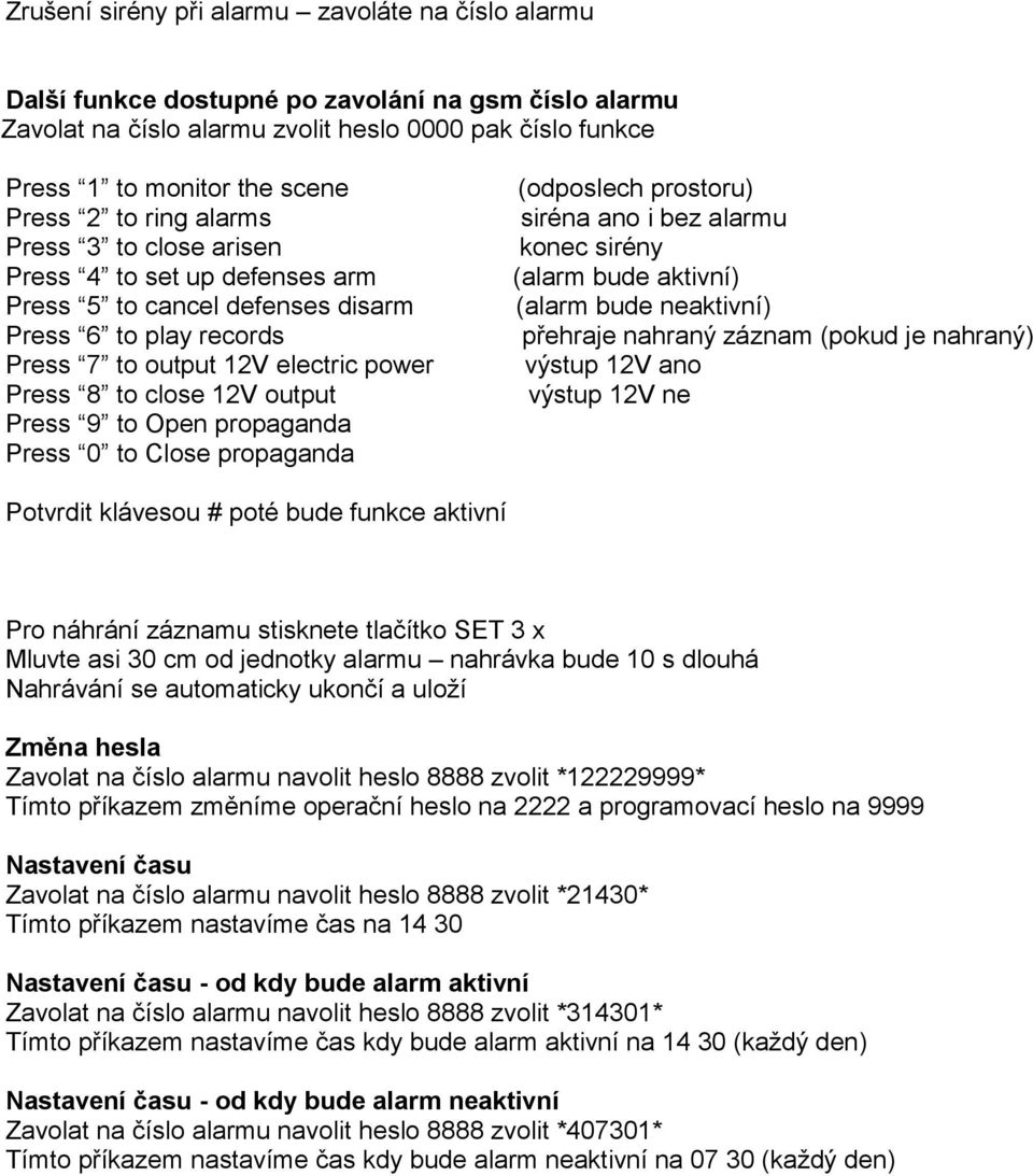 Press 9 to Open propaganda Press 0 to Close propaganda (odposlech prostoru) siréna ano i bez alarmu konec sirény (alarm bude aktivní) (alarm bude neaktivní) přehraje nahraný záznam (pokud je nahraný)