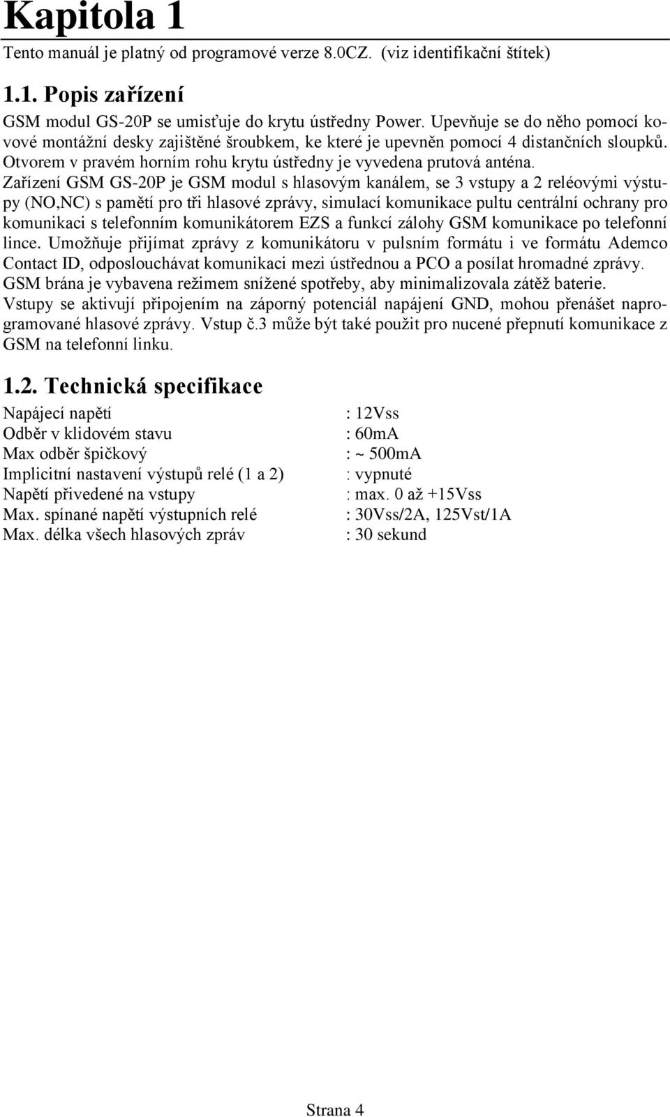 Zařízení GSM GS-20P je GSM modul s hlasovým kanálem, se 3 vstupy a 2 reléovými výstupy (NO,NC) s pamětí pro tři hlasové zprávy, simulací komunikace pultu centrální ochrany pro komunikaci s telefonním