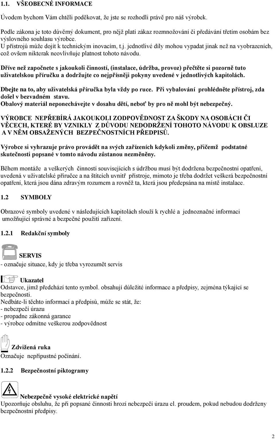 Dříve než započnete s jakoukoli činností, (instalace, údržba, provoz) přečtěte si pozorně tuto uživatelskou příručku a dodržujte co nejpřísněji pokyny uvedené v jednotlivých kapitolách.