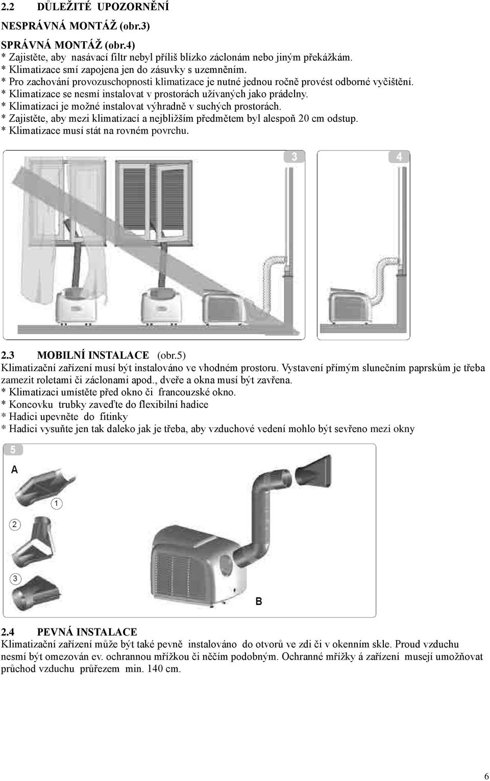 * Klimatizace se nesmí instalovat v prostorách užívaných jako prádelny. * Klimatizaci je možné instalovat výhradně v suchých prostorách.