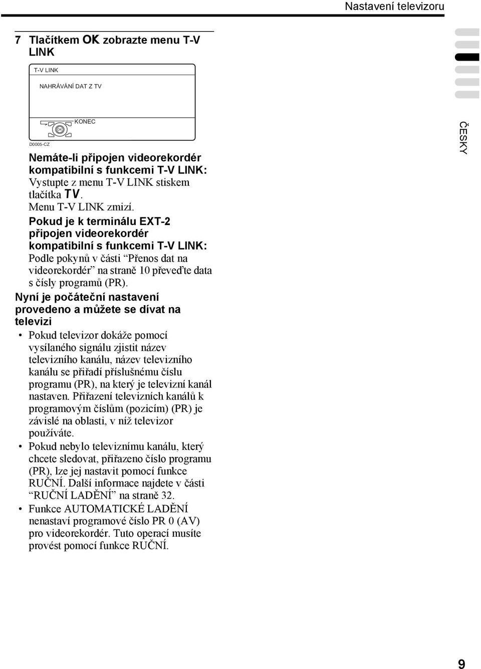 Pokud je k terminálu EXT-2 připojen videorekordér kompatibilní s funkcemi T-V LINK: Podle pokynů v části Přenos dat na videorekordér na straně 10 převeďte data s čísly programů (PR).