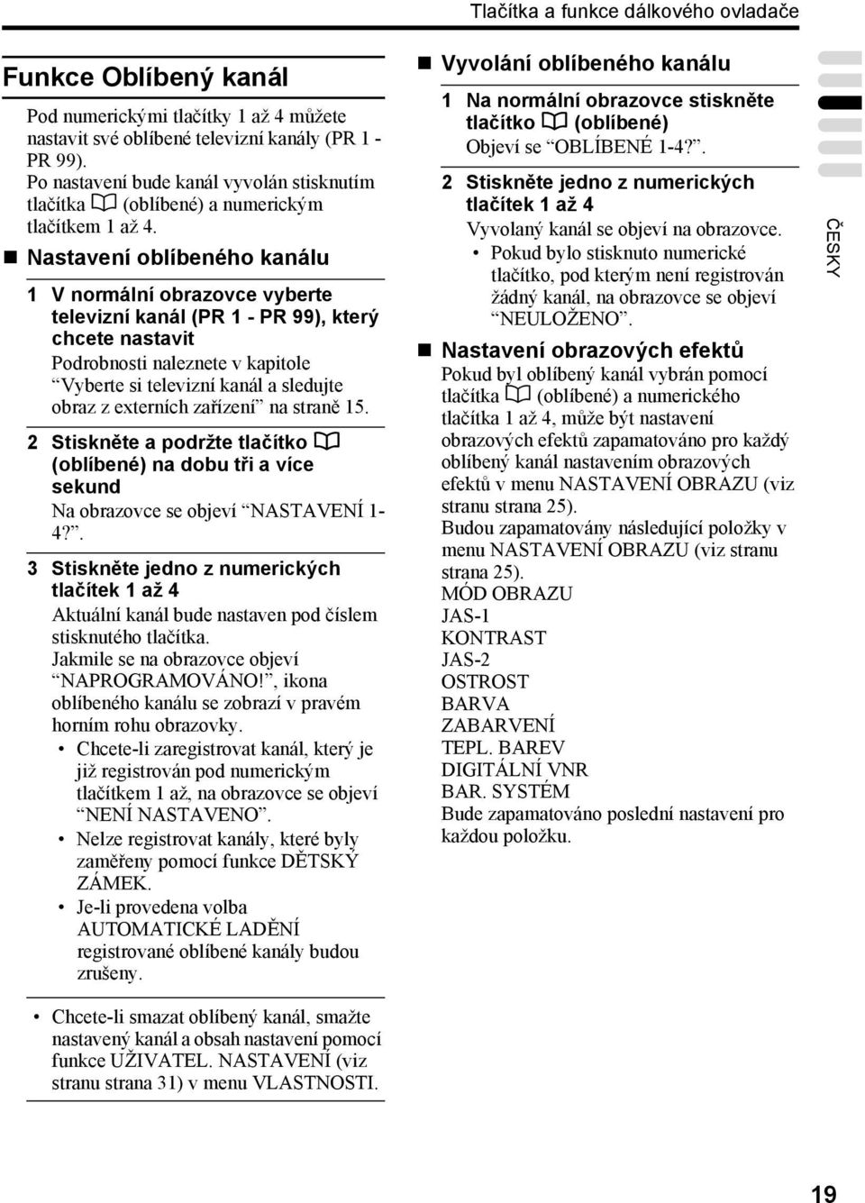 Nastavení oblíbeného kanálu 1 V normální obrazovce vyberte televizní kanál (PR 1 - PR 99), který chcete nastavit Podrobnosti naleznete v kapitole Vyberte si televizní kanál a sledujte obraz z