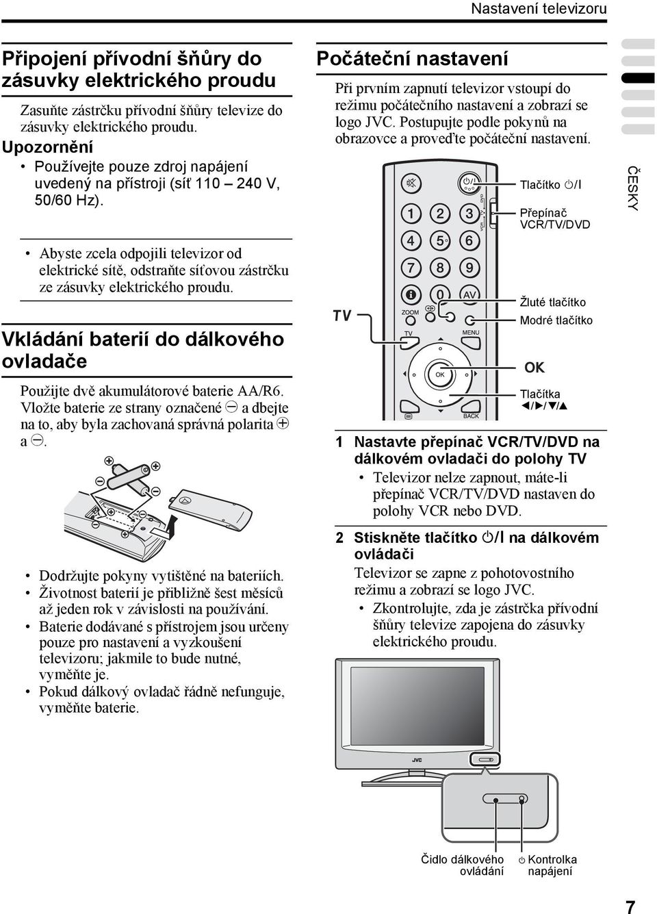 Počáteční nastavení Při prvním zapnutí televizor vstoupí do režimu počátečního nastavení a zobrazí se logo JVC. Postupujte podle pokynů na obrazovce a proveďte počáteční nastavení.