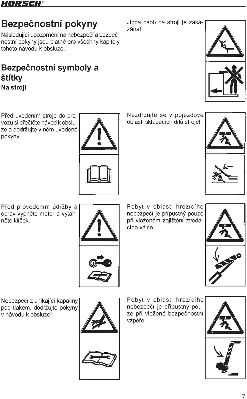 Nezdržujte se v pojezdové oblasti sklápěcích dílů stroje! Před provedením údržby a oprav vypněte motor a vytáhněte klíček.